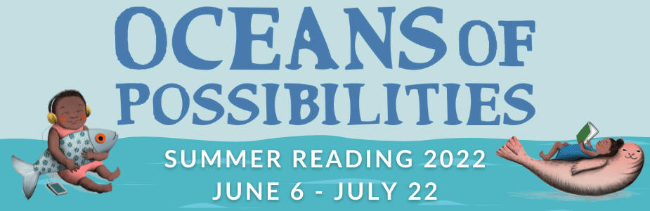 Oceans of Possibilities: Summer Reading 2022, June 6 through July 22.